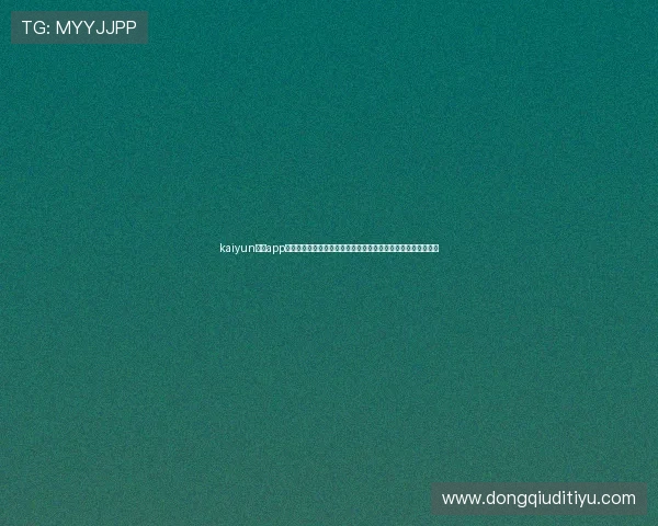 kaiyun体育app官网最新版本下载安装指南,全面解析体育赛事直播与互动功能 kaiyun体育app官网最新版本下载安装指南,全面解析体育赛事直播与互动功能
